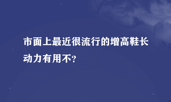 市面上最近很流行的增高鞋长动力有用不？