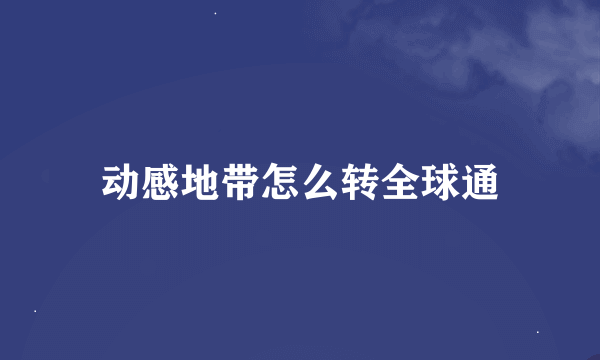 动感地带怎么转全球通