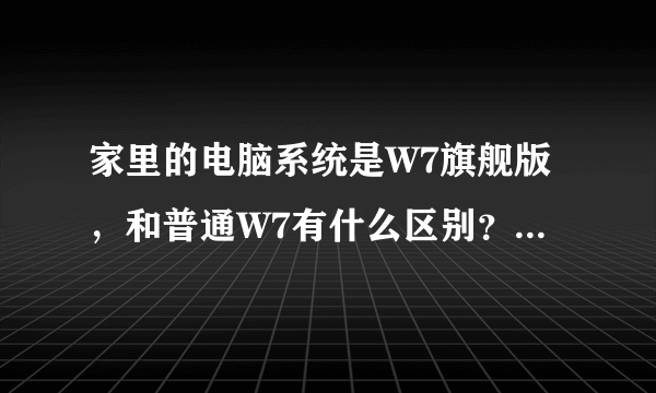 家里的电脑系统是W7旗舰版，和普通W7有什么区别？那个更好？