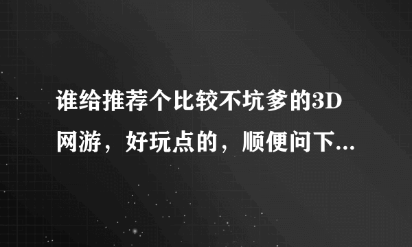 谁给推荐个比较不坑爹的3D网游，好玩点的，顺便问下，倩女幽魂是3D吗？