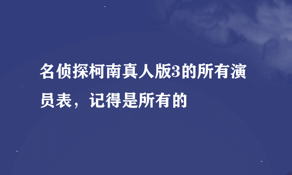 名侦探柯南真人版3的所有演员表，记得是所有的