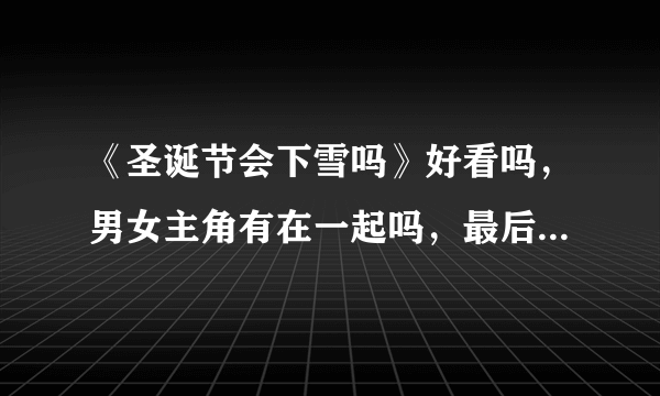 《圣诞节会下雪吗》好看吗，男女主角有在一起吗，最后的结局怎样？？