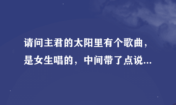 请问主君的太阳里有个歌曲，是女生唱的，中间带了点说唱歌曲叫什么？有点悲伤的，谢谢