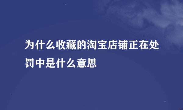 为什么收藏的淘宝店铺正在处罚中是什么意思