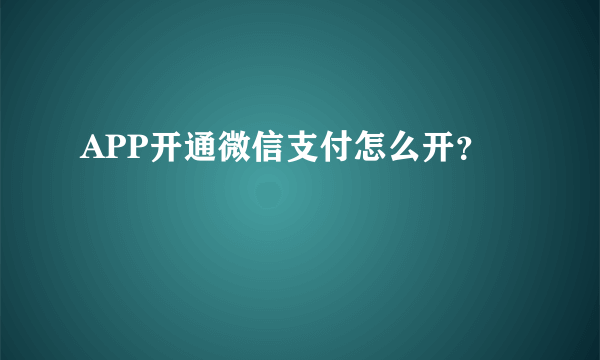 APP开通微信支付怎么开？