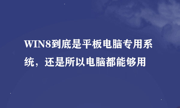 WIN8到底是平板电脑专用系统，还是所以电脑都能够用