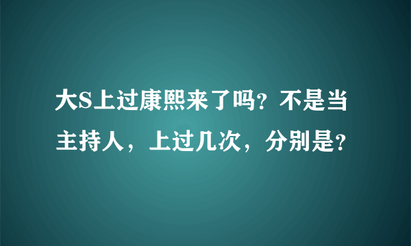 大S上过康熙来了吗？不是当主持人，上过几次，分别是？