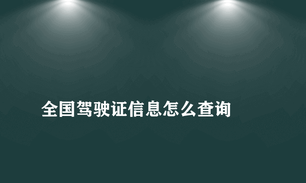 
全国驾驶证信息怎么查询
