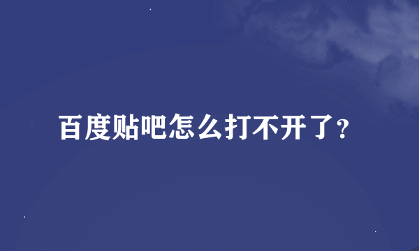 百度贴吧怎么打不开了？