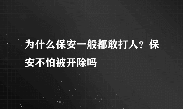 为什么保安一般都敢打人？保安不怕被开除吗