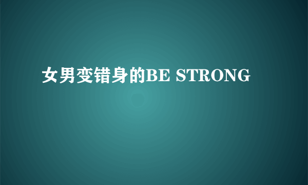 女男变错身的BE STRONG