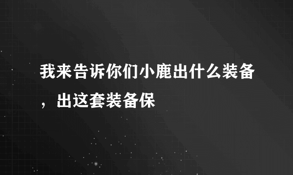 我来告诉你们小鹿出什么装备，出这套装备保