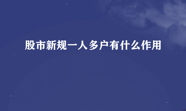 股市新规一人多户有什么作用