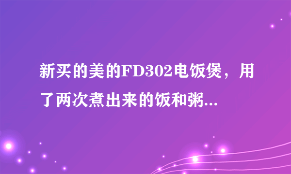 新买的美的FD302电饭煲，用了两次煮出来的饭和粥都是苦的，为什么呢？