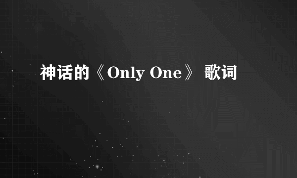 神话的《Only One》 歌词