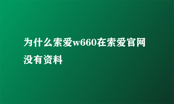 为什么索爱w660在索爱官网没有资料