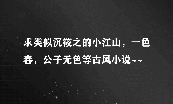 求类似沉筱之的小江山，一色春，公子无色等古风小说~~