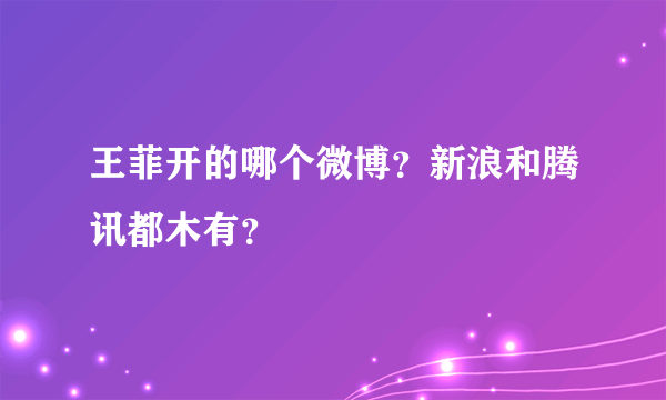 王菲开的哪个微博？新浪和腾讯都木有？