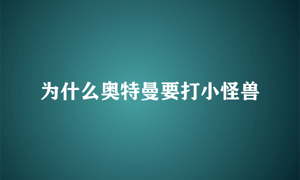 为什么奥特曼要打小怪兽