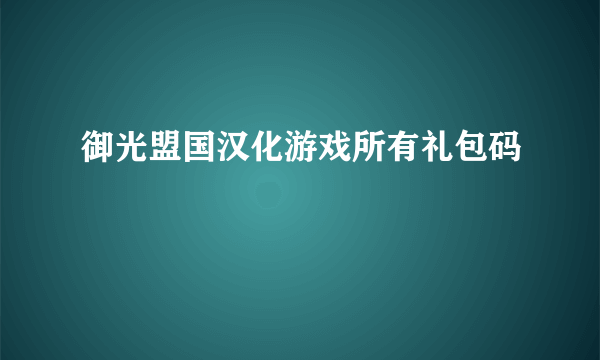 御光盟国汉化游戏所有礼包码