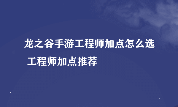 龙之谷手游工程师加点怎么选 工程师加点推荐