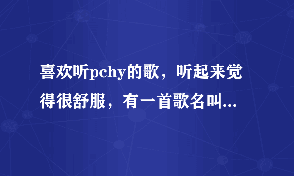 喜欢听pchy的歌，听起来觉得很舒服，有一首歌名叫《记得吗》，但不知道哪有下载？