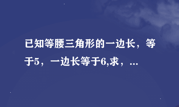 已知等腰三角形的一边长，等于5，一边长等于6,求，求它的周长