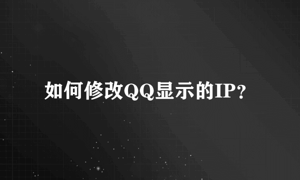 如何修改QQ显示的IP？