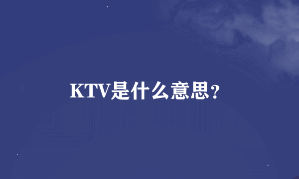 KTV是什么意思？