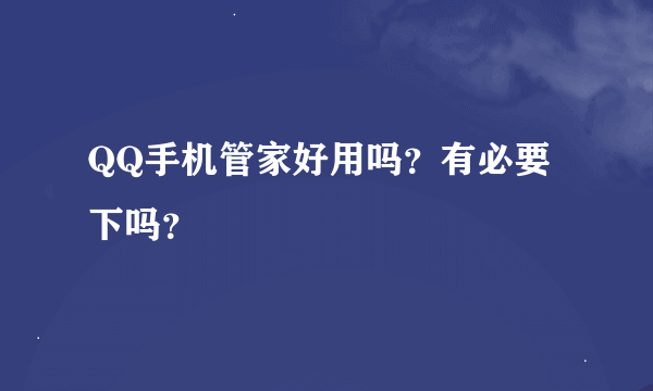 QQ手机管家好用吗？有必要下吗？