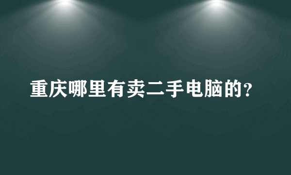 重庆哪里有卖二手电脑的？