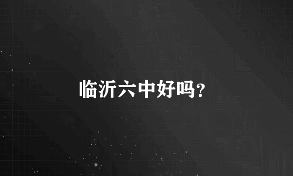 临沂六中好吗？