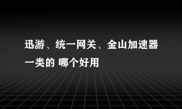 迅游、统一网关、金山加速器一类的 哪个好用