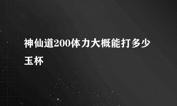 神仙道200体力大概能打多少玉杯