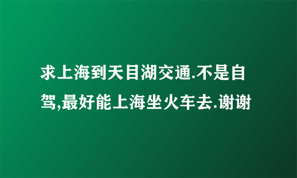 求上海到天目湖交通.不是自驾,最好能上海坐火车去.谢谢