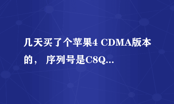 几天买了个苹果4 CDMA版本的， 序列号是C8QFW9SSDDP7 购买日期是2011年7月7日，激活日期是 2011年11月28日