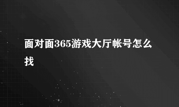 面对面365游戏大厅帐号怎么找