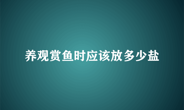 养观赏鱼时应该放多少盐