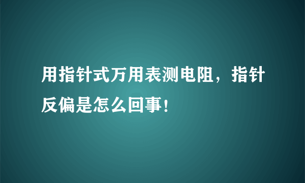 用指针式万用表测电阻，指针反偏是怎么回事！