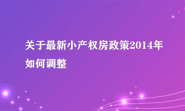 关于最新小产权房政策2014年如何调整