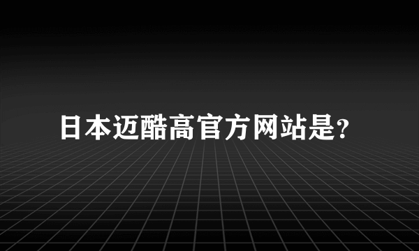 日本迈酷高官方网站是？