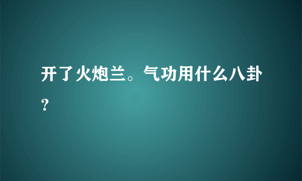 开了火炮兰。气功用什么八卦？