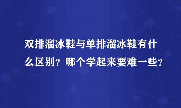 双排溜冰鞋与单排溜冰鞋有什么区别？哪个学起来要难一些？