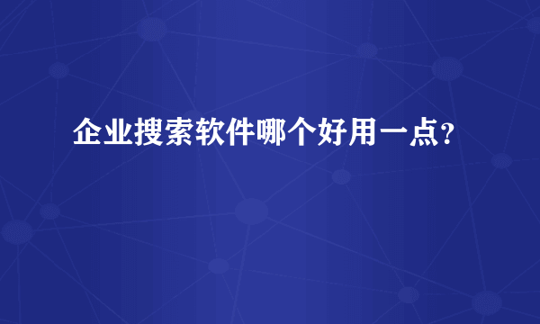 企业搜索软件哪个好用一点？