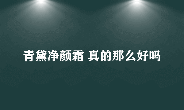 青黛净颜霜 真的那么好吗