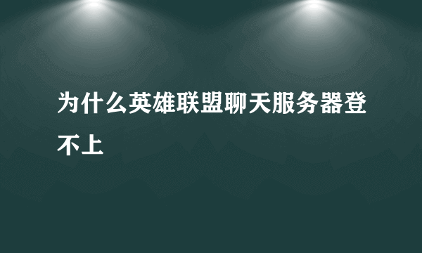 为什么英雄联盟聊天服务器登不上