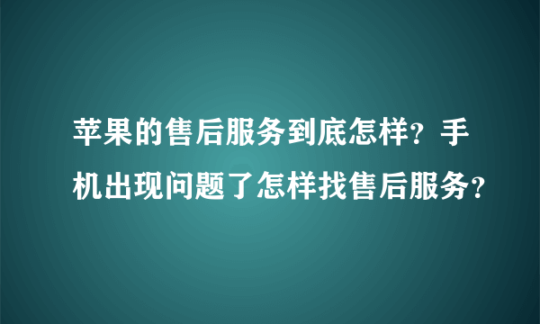 苹果的售后服务到底怎样？手机出现问题了怎样找售后服务？