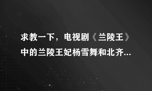 求教一下，电视剧《兰陵王》中的兰陵王妃杨雪舞和北齐妖后冯小怜（郑儿）是真有其人的吗？