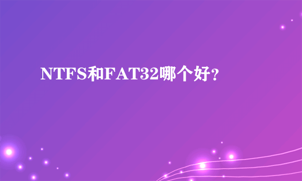 NTFS和FAT32哪个好？