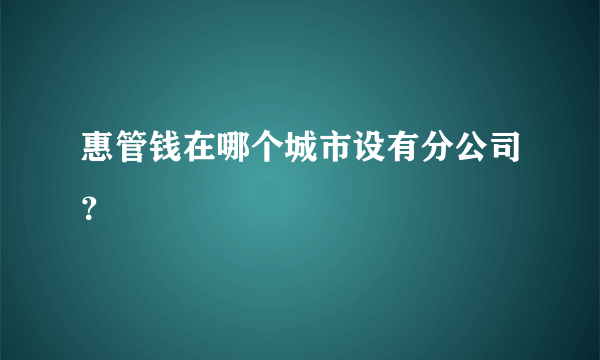 惠管钱在哪个城市设有分公司？